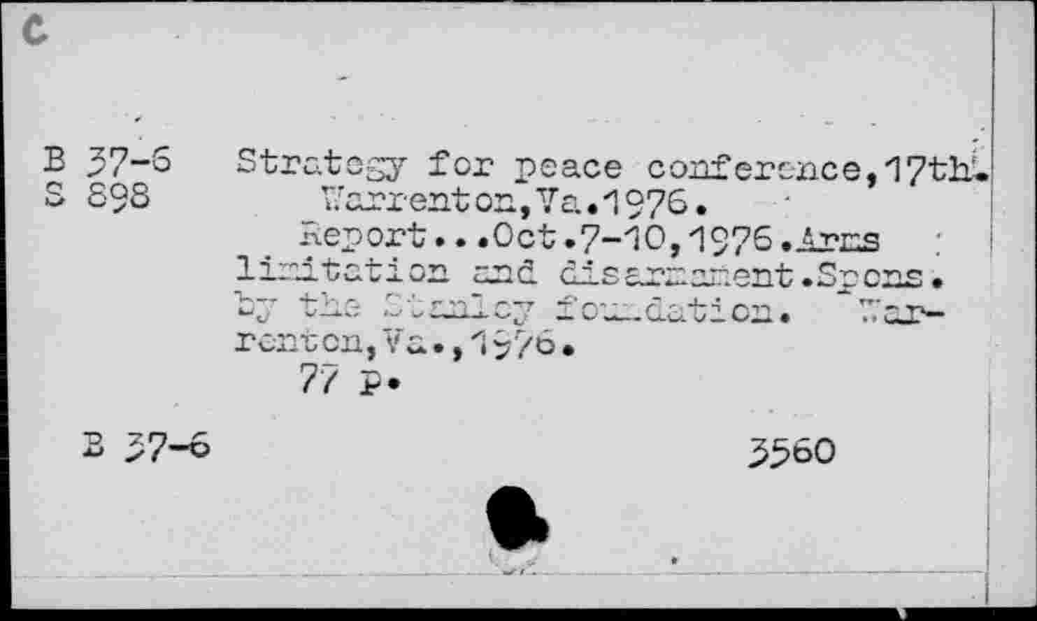 ﻿В а
37-6 £93
Stratogy for peace conf er once, 17th«. _Narrent on, Va.1976.
Report...Oct.7-10,1976.1res limitation and disarmament.Snons.
35ôO